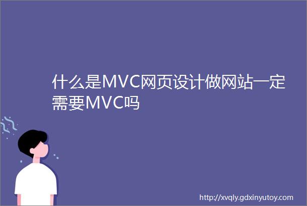 什么是MVC网页设计做网站一定需要MVC吗